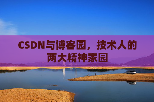 CSDN与博客园，技术人的两大精神家园