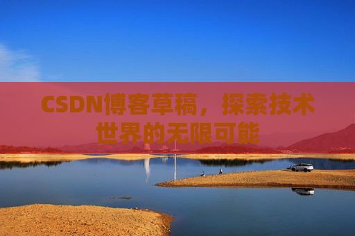 CSDN博客草稿，探索技术世界的无限可能